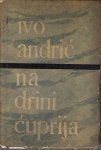 IVO ANDRIĆ - NA DRINI ĆUPRIJA / RZAVSKI BREGOVI / NOVE PRIPOVETKE