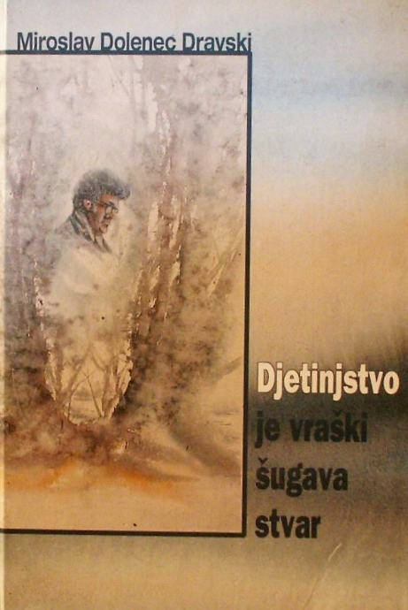 DJETINJSTVO JE VRAŠKI ŠUGAVA STVAR Miroslav Dolenec Dravski