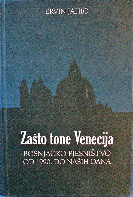 ZAŠTO TONE VENECIJA Ervin Jahić Bošnjačko pjesništvo od 1990 do naših