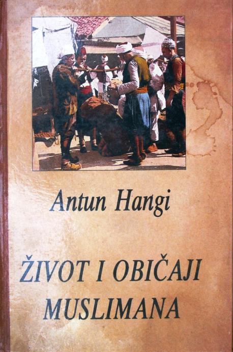 ŽIVOT I OBIČAJI MUSLIMANA u Bosni i Hercegovini Antun Hangi