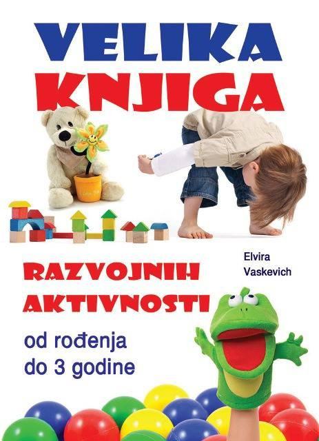 VELIKA KNJIGA RAZVOJNIH AKTIVNOSTI Od Rođenja Do 3 Godine