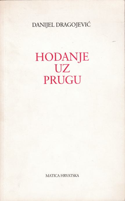 Danijel Dragojević: Hodanje uz prugu, Matica Hrvatska, Zagreb 1997.