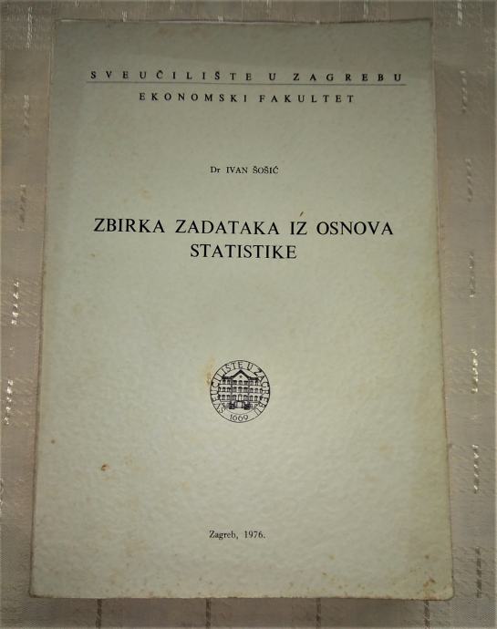 ZBIRKA ZADATAKA IZ OSNOVA STATISTIKE, DR. IVAN ŠOŠIĆ ZG 1976